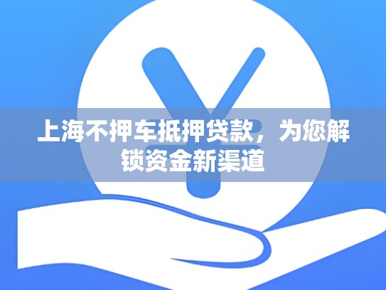 上海不押车抵押贷款，为您解锁资金新渠道